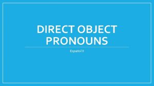 DIRECT OBJECT PRONOUNS Espaol II Direct object pronouns