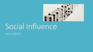 Social Influence Asch 1951 Lesson Objectives Today we