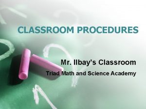 CLASSROOM PROCEDURES Mr Ilbays Classroom Triad Math and