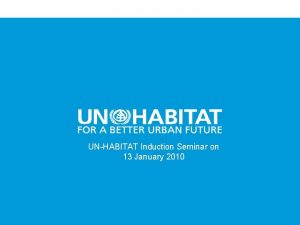 UNHABITAT Induction Seminar on 13 January 2010 1