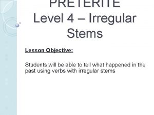 PRETERITE Level 4 Irregular Stems Lesson Objective Students