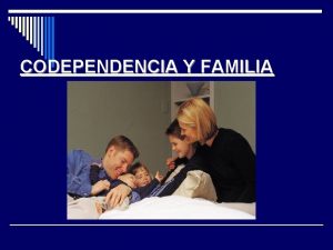 CODEPENDENCIA Y FAMILIA CODEPENCIA La codependencia se define