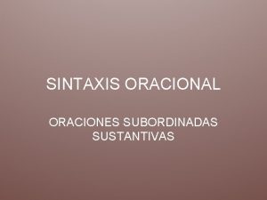 SINTAXIS ORACIONAL ORACIONES SUBORDINADAS SUSTANTIVAS DEFINICIN Oraciones subordinadas