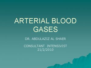 ARTERIAL BLOOD GASES DR ABDULAZIZ AL SHAER CONSULTANT