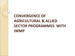 CONVERGENCE OF AGRICULTURAL ALLIED SECTOR PROGRAMMES WITH IWMP