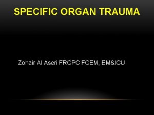 SPECIFIC ORGAN TRAUMA Zohair Al Aseri FRCPC FCEM