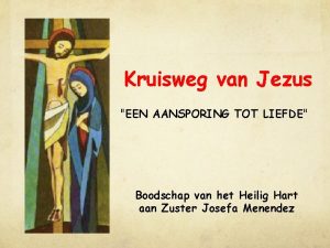 Kruisweg van Jezus EEN AANSPORING TOT LIEFDE Boodschap