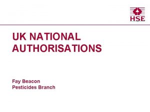 UK NATIONAL AUTHORISATIONS Fay Beacon Pesticides Branch Topics