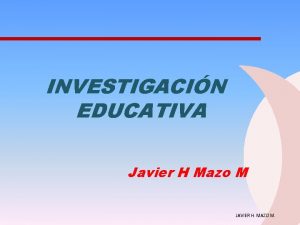 INVESTIGACIN EDUCATIVA Javier H Mazo M JAVIER H