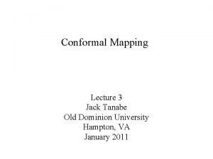 Conformal Mapping Lecture 3 Jack Tanabe Old Dominion