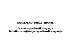 KAPITALNO BUDETIRANJE Ocene isplativosti ulaganja Tehnike ocenjivanja isplativosti