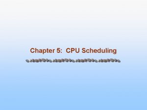 Chapter 5 CPU Scheduling Chapter 5 CPU Scheduling