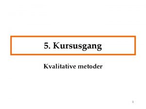 5 Kursusgang Kvalitative metoder 1 P programmet Vidensproduktion