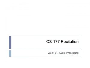 CS 177 Recitation Week 9 Audio Processing Announcements