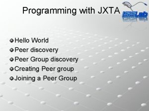 Programming with JXTA Hello World Peer discovery Peer