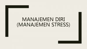 MANAJEMEN DIRI MANAJEMEN STRESS Pengertian Manajemen Stress Manajemen