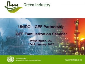 UNIDO GEF Partnership GEF Familiarization Seminar Washington DC