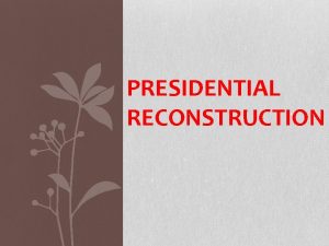 PRESIDENTIAL RECONSTRUCTION After the War Confederate surrendered in