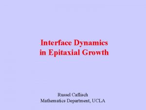 Interface Dynamics in Epitaxial Growth Russel Caflisch Mathematics