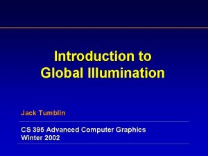 Introduction to Global Illumination Jack Tumblin CS 395