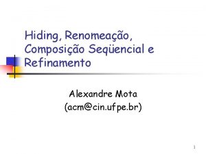 Hiding Renomeao Composio Seqencial e Refinamento Alexandre Mota