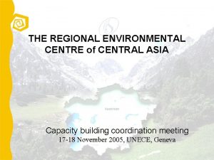 THE REGIONAL ENVIRONMENTAL CENTRE of CENTRAL ASIA Capacity