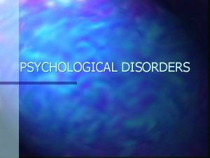 PSYCHOLOGICAL DISORDERS ANXIETY DISORDERS A category of disorders