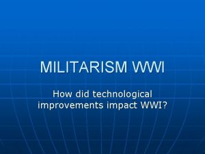 MILITARISM WWI How did technological improvements impact WWI