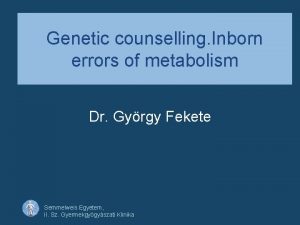 Genetic counselling Inborn errors of metabolism Dr Gyrgy