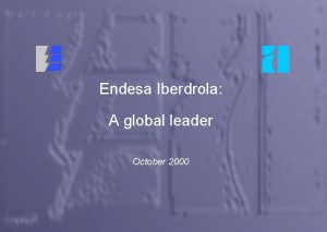 Endesa Iberdrola A global leader October 2000 2