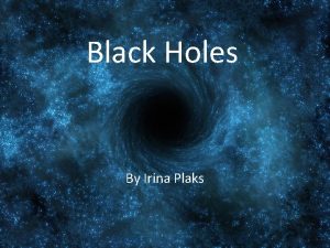 Black Holes By Irina Plaks What is a