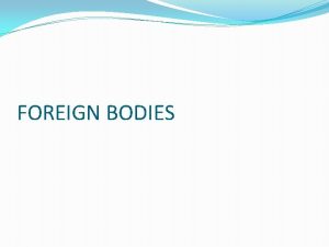 FOREIGN BODIES FOREIGN BODIES FOREIGN BODY ASPIRATION FOREIGN