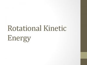 Rotational Kinetic Energy Kinetic Energy The kinetic energy