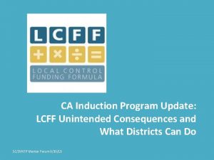 CA Induction Program Update LCFF Unintended Consequences and