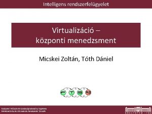 Intelligens rendszerfelgyelet Virtualizci kzponti menedzsment Micskei Zoltn Tth