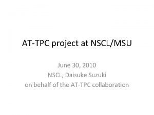 ATTPC project at NSCLMSU June 30 2010 NSCL