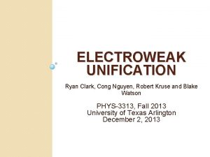 ELECTROWEAK UNIFICATION Ryan Clark Cong Nguyen Robert Kruse