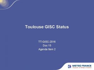 Toulouse GISC Status TTGISC2016 Doc 15 Agenda Item