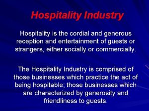 Hospitality Industry Hospitality is the cordial and generous