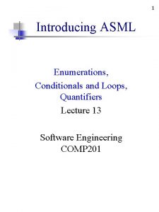 1 Introducing ASML Enumerations Conditionals and Loops Quantifiers