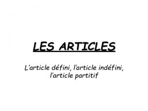 LES ARTICLES Larticle dfini larticle indfini larticle partitif