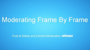 Moderating Frame By Frame Trust Safety and Content