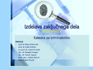 Izdelava zakljunega dela PREDSTAVITEV Katedra za kriminalistiko Mentorji