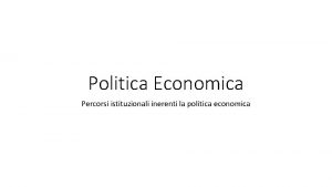 Politica Economica Percorsi istituzionali inerenti la politica economica
