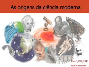 As origens da cincia moderna Aula 3IEEC2015 Joana