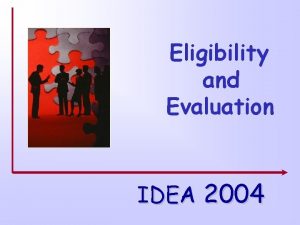 Eligibility and Evaluation IDEA 2004 Eligibility Evaluation Purposes