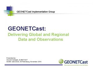 GEONETCast Implementation Group GEONETCast Delivering Global and Regional