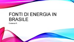 FONTI DI ENERGIA IN BRASILE Costanza R ENERGIA