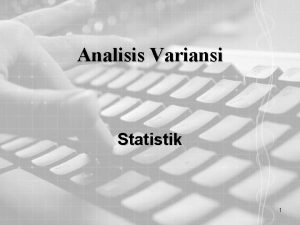 Analisis Variansi Statistik 1 Analisis Variansi Analisa variansi