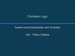 Clockless Logic SystemLevel Specification and Synthesis Ack Tiberiu